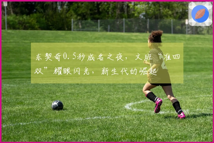 东契奇0.5秒成名之夜，文班“准四双”耀眼闪光，新生代的崛起