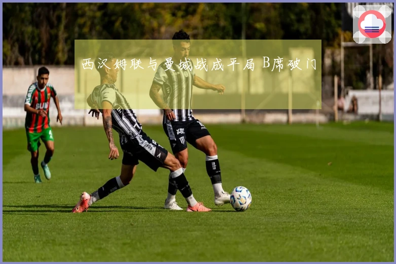 西汉姆联与曼城战成平局 B席破门