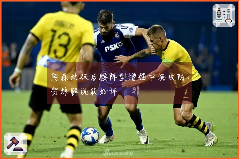 阿森纳双后腰阵型增强中场攻防，贺炜解说获好评