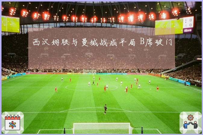 西汉姆联与曼城战成平局 B席破门