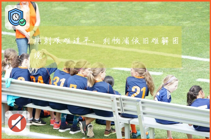 热刺艰难追平，利物浦依旧难解困境