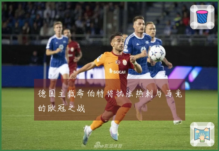 德国主裁希伯特将执法热刺与马竞的欧冠之战