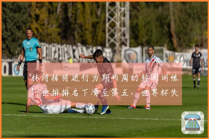 林诗栋将进行为期两周的封闭训练！世排排名下滑至第五，世界杯失去种子位，肩伤成为最大威胁