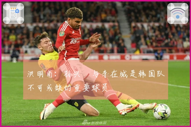 洪明甫：孙兴慜与李在城是韩国队不可或缺的重要球员