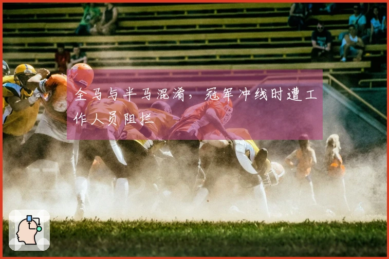 全马与半马混淆，冠军冲线时遭工作人员阻拦