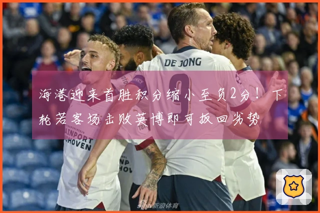 海港迎来首胜积分缩小至负2分！下轮若客场击败英博即可扳回劣势