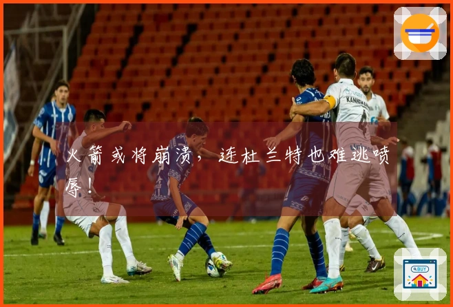 火箭或将崩溃，连杜兰特也难逃喷辱！