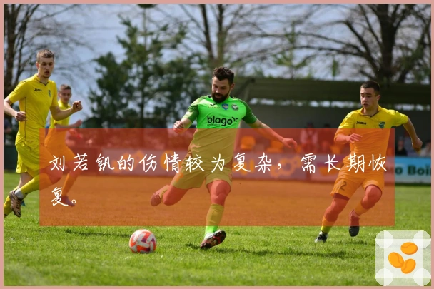 刘若钒的伤情较为复杂，需长期恢复。