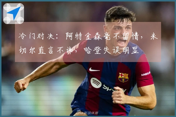 冷门对决：阿特金森毫不留情，米切尔直言不讳，哈登失误明显