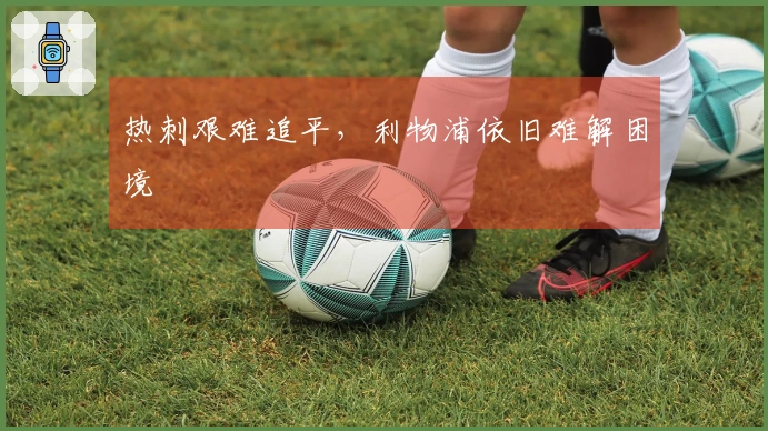 热刺艰难追平,利物浦依旧难解困境