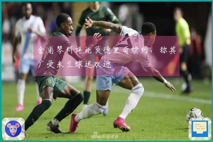 舍甫琴科评论莫德里奇续约，称其广受米兰球迷欢迎